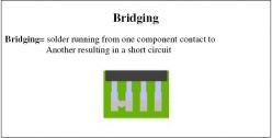 Bridging = solder running from one component contact to another resulting in a short circuit 