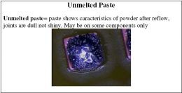 Unmelted paste = paste shows characteristics of powder after reflow, joints are dull not shiny. May be on some components only