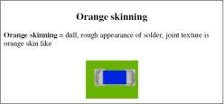 Orange skinning = dull, rough appearance of solder, joint texture is orange skin like 